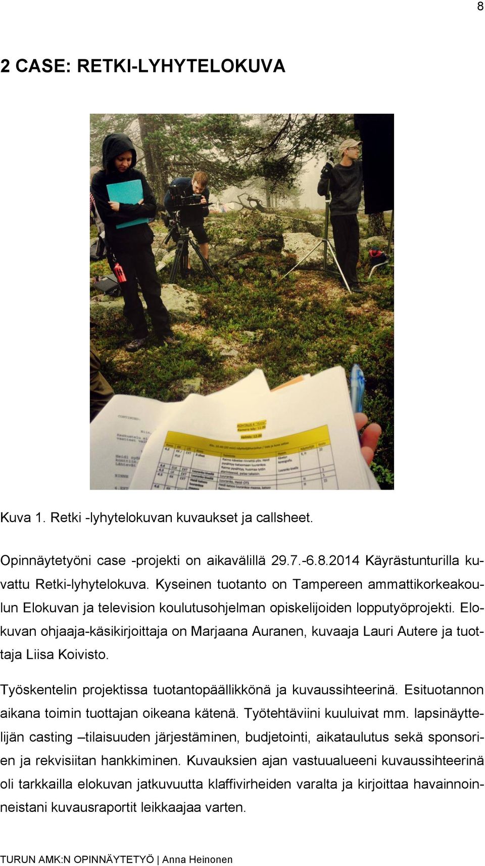 Elokuvan ohjaaja-käsikirjoittaja on Marjaana Auranen, kuvaaja Lauri Autere ja tuottaja Liisa Koivisto. Työskentelin projektissa tuotantopäällikkönä ja kuvaussihteerinä.