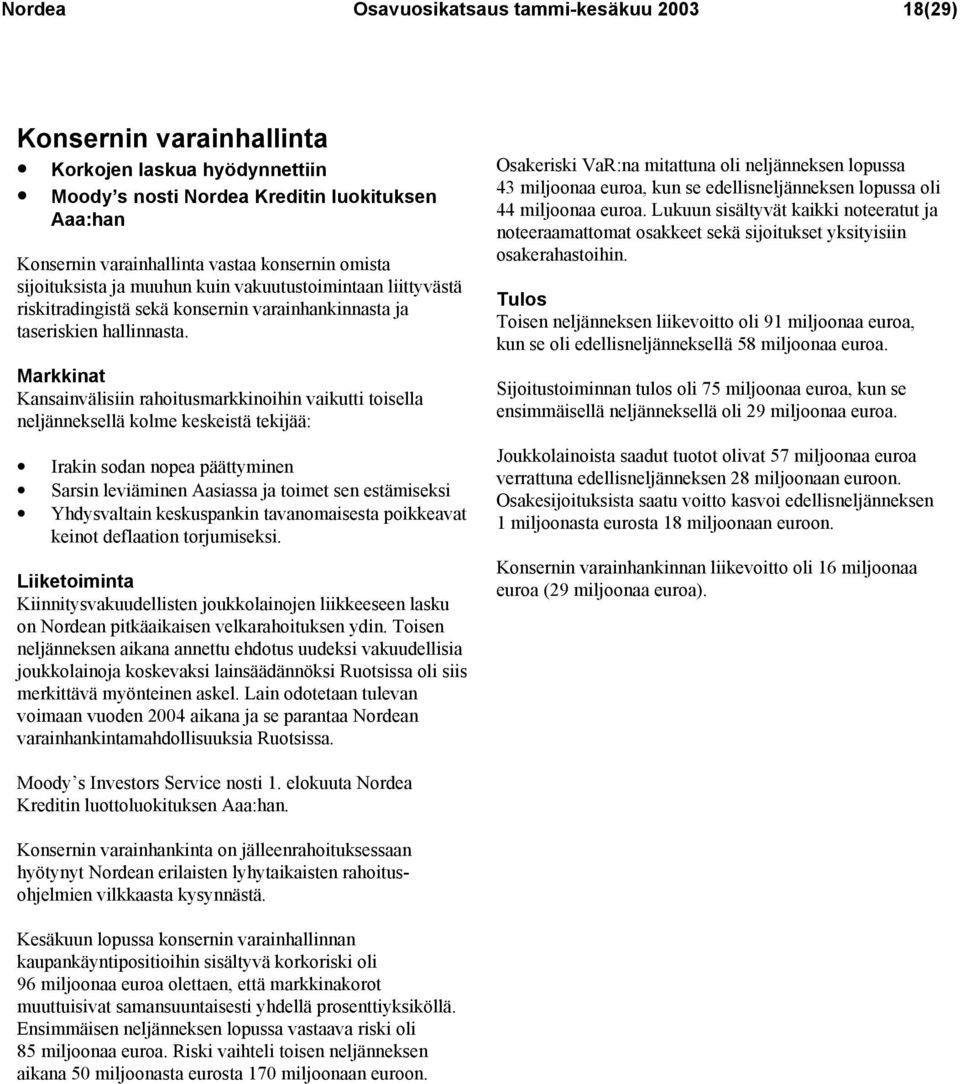 Markkinat Kansainvälisiin rahoitusmarkkinoihin vaikutti toisella neljänneksellä kolme keskeistä tekijää: Irakin sodan nopea päättyminen Sarsin leviäminen Aasiassa ja toimet sen estämiseksi