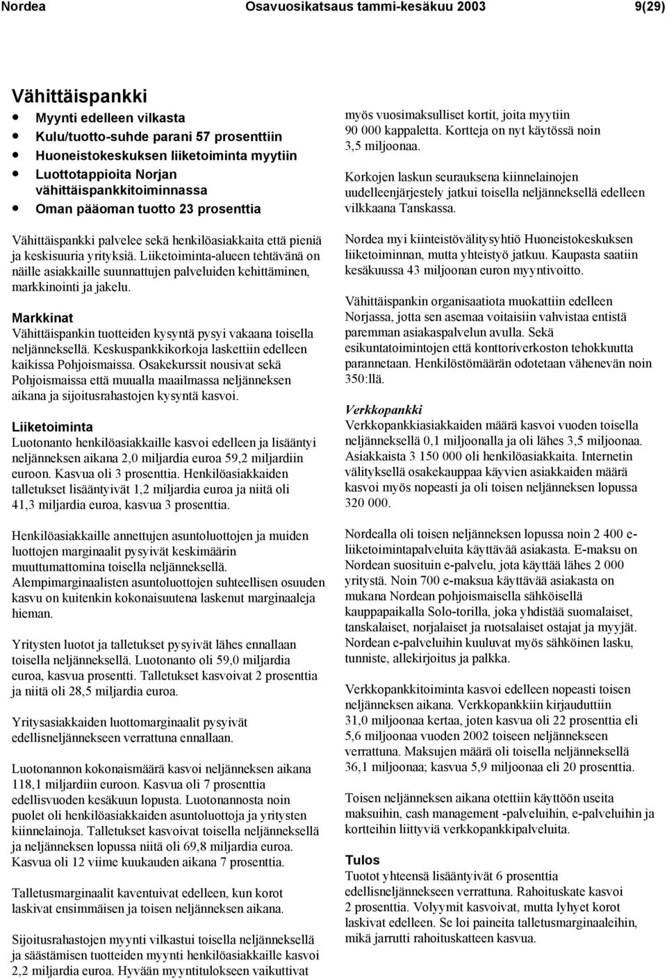 Liiketoiminta-alueen tehtävänä on näille asiakkaille suunnattujen palveluiden kehittäminen, markkinointi ja jakelu. Markkinat Vähittäispankin tuotteiden kysyntä pysyi vakaana toisella neljänneksellä.