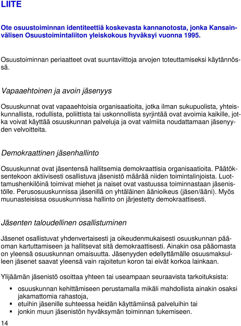 Vapaaehtoinen ja avoin jäsenyys Osuuskunnat ovat vapaaehtoisia organisaatioita, jotka ilman sukupuolista, yhteiskunnallista, rodullista, poliittista tai uskonnollista syrjintää ovat avoimia kaikille,