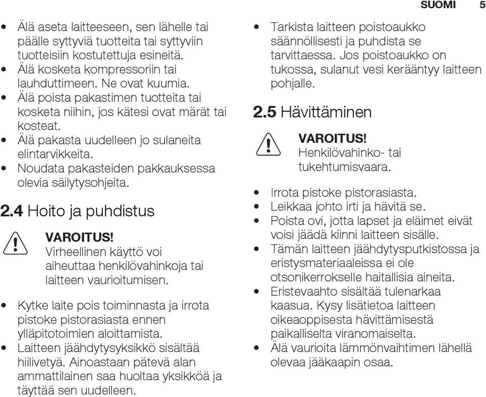 4 Hoito ja puhdistus Virheellinen käyttö voi aiheuttaa henkilövahinkoja tai laitteen vaurioitumisen. Kytke laite pois toiminnasta ja irrota pistoke pistorasiasta ennen ylläpitotoimien aloittamista.