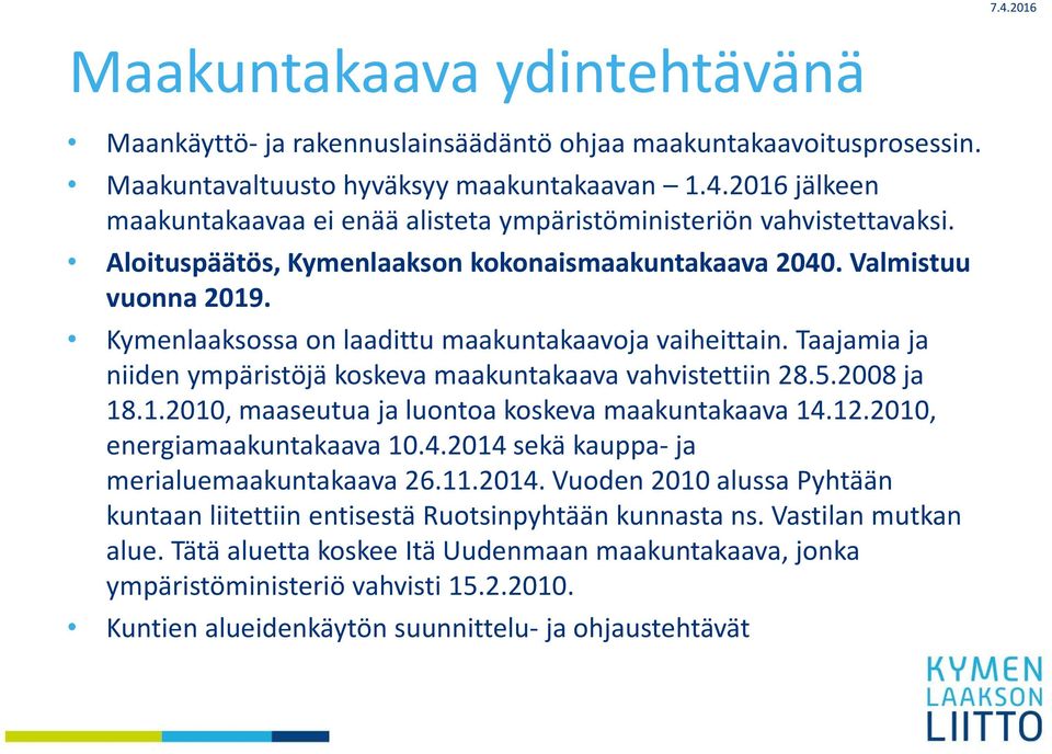 Taajamia ja niiden ympäristöjä koskeva maakuntakaava vahvistettiin 28.5.2008 ja 18.1.2010, maaseutua ja luontoa koskeva maakuntakaava 14.12.2010, energiamaakuntakaava 10.4.2014 sekä kauppa ja merialuemaakuntakaava 26.