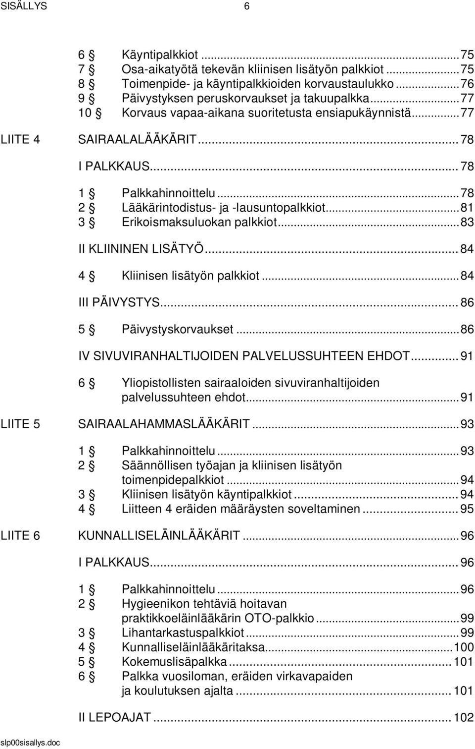 .. 81 3 Erikoismaksuluokan palkkiot... 83 II KLIININEN LISÄTYÖ... 84 4 Kliinisen lisätyön palkkiot... 84 III PÄIVYSTYS... 86 5 Päivystyskorvaukset... 86 IV SIVUVIRANHALTIJOIDEN PALVELUSSUHTEEN EHDOT.