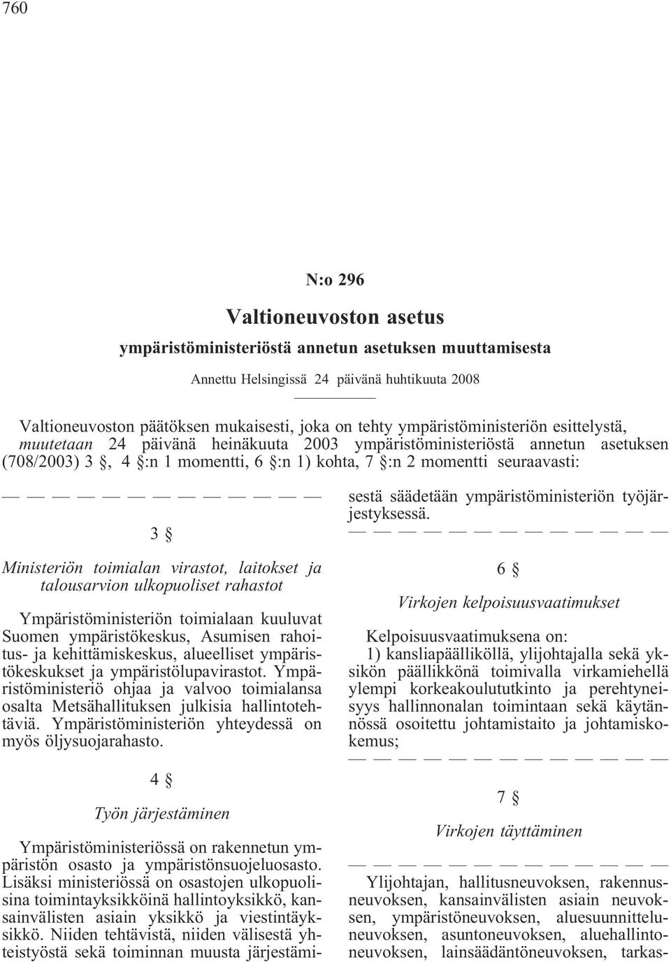 Ministeriön toimialan virastot, laitokset ja talousarvion ulkopuoliset rahastot Ympäristöministeriön toimialaan kuuluvat Suomen ympäristökeskus, Asumisen rahoitus- ja kehittämiskeskus, alueelliset