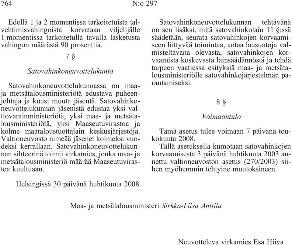 Satovahinkoneuvottelukunnan jäsenistä edustaa yksi valtiovarainministeriötä, yksi maa- ja metsätalousministeriötä, yksi Maaseutuvirastoa ja kolme maataloustuottajain keskusjärjestöjä.