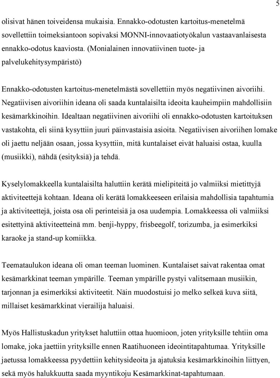 Negatiivisen aivoriihin ideana oli saada kuntalaisilta ideoita kauheimpiin mahdollisiin kesämarkkinoihin.