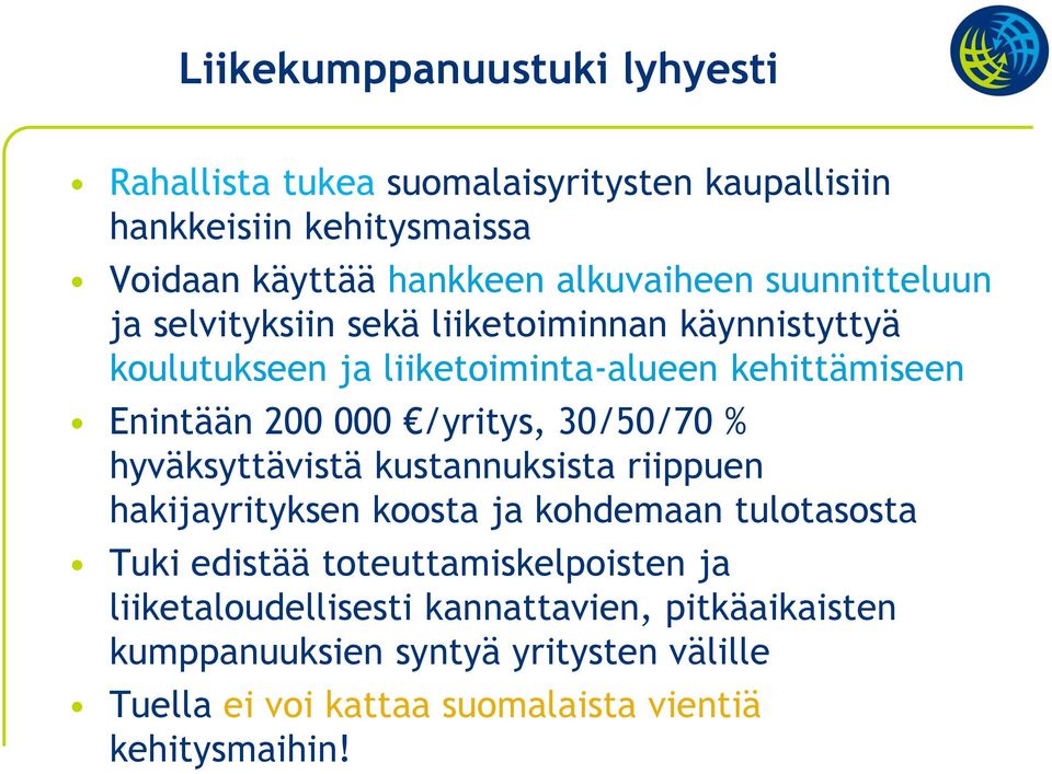 30/50/70 % hyväksyttävistä kustannuksista riippuen hakijayrityksen koosta ja kohdemaan tulotasosta Tuki edistää toteuttamiskelpoisten ja