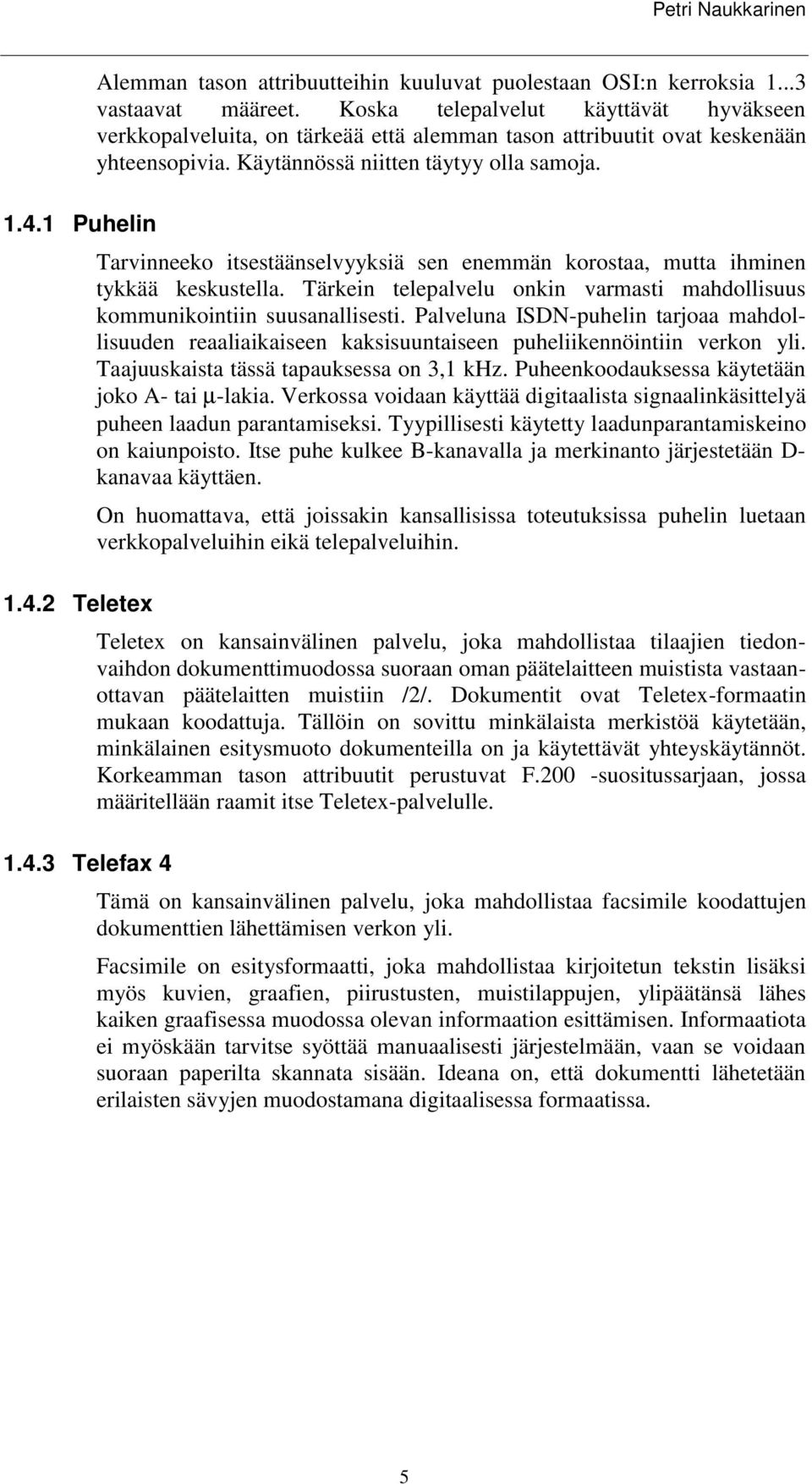 1 Puhelin Tarvinneeko itsestäänselvyyksiä sen enemmän korostaa, mutta ihminen tykkää keskustella. Tärkein telepalvelu onkin varmasti mahdollisuus kommunikointiin suusanallisesti.