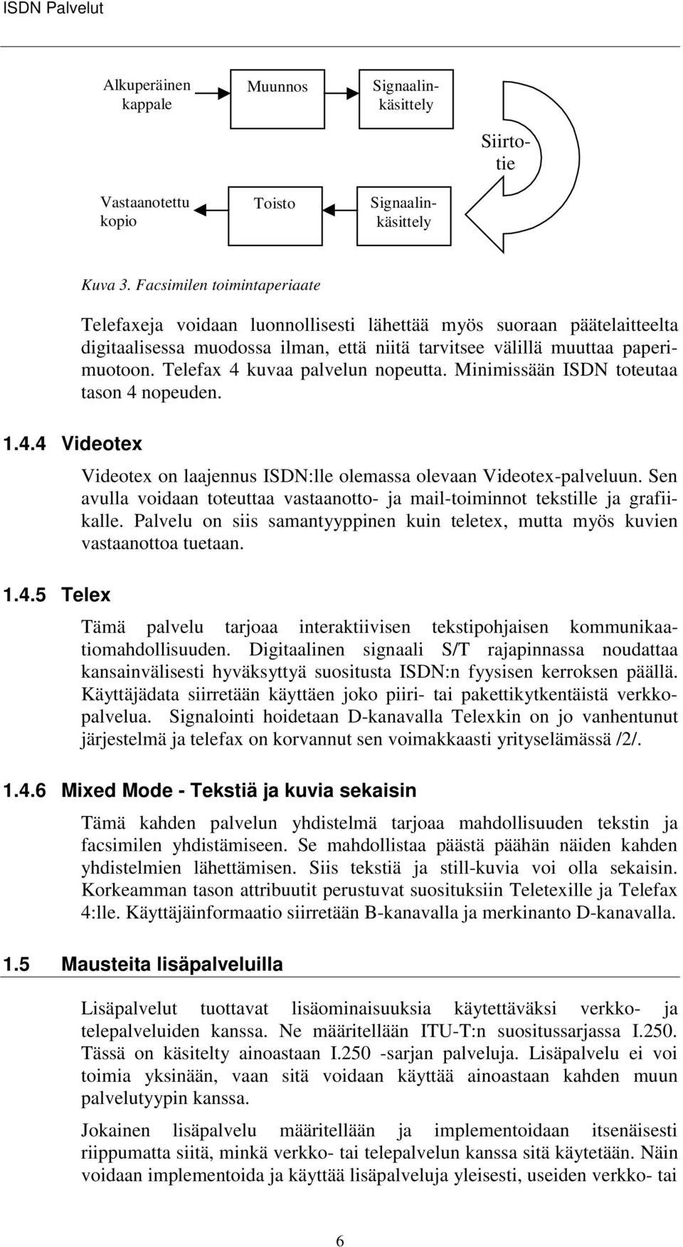 Telefax 4 kuvaa palvelun nopeutta. Minimissään ISDN toteutaa tason 4 nopeuden. 1.4.4 Videotex Videotex on laajennus ISDN:lle olemassa olevaan Videotex-palveluun.