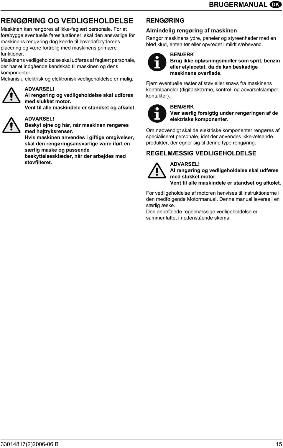 Maskinens vedligeholdelse skal udføres af faglært personale, der har et indgående kendskab til maskinen og dens komponenter. Mekanisk, elektrisk og elektronisk vedligeholdelse er mulig. ADVARSEL!