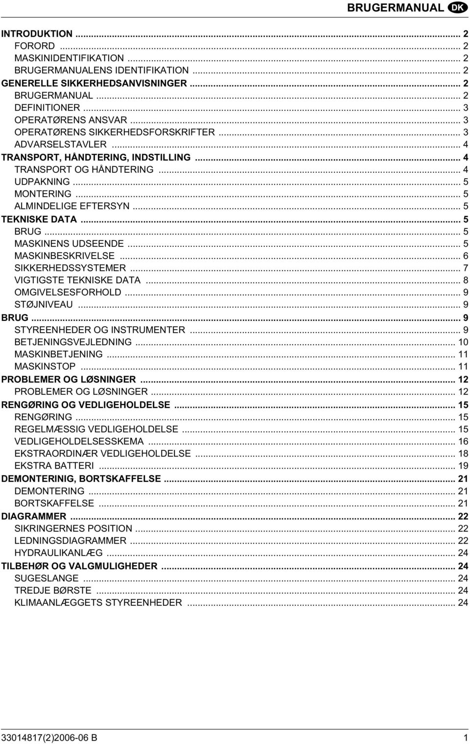 .. 5 TEKNISKE DATA... 5 BRUG... 5 MASKINENS UDSEENDE... 5 MASKINBESKRIVELSE... 6 SIKKERHEDSSYSTEMER... 7 VIGTIGSTE TEKNISKE DATA... 8 OMGIVELSESFORHOLD... 9 STØJNIVEAU... 9 BRUG.