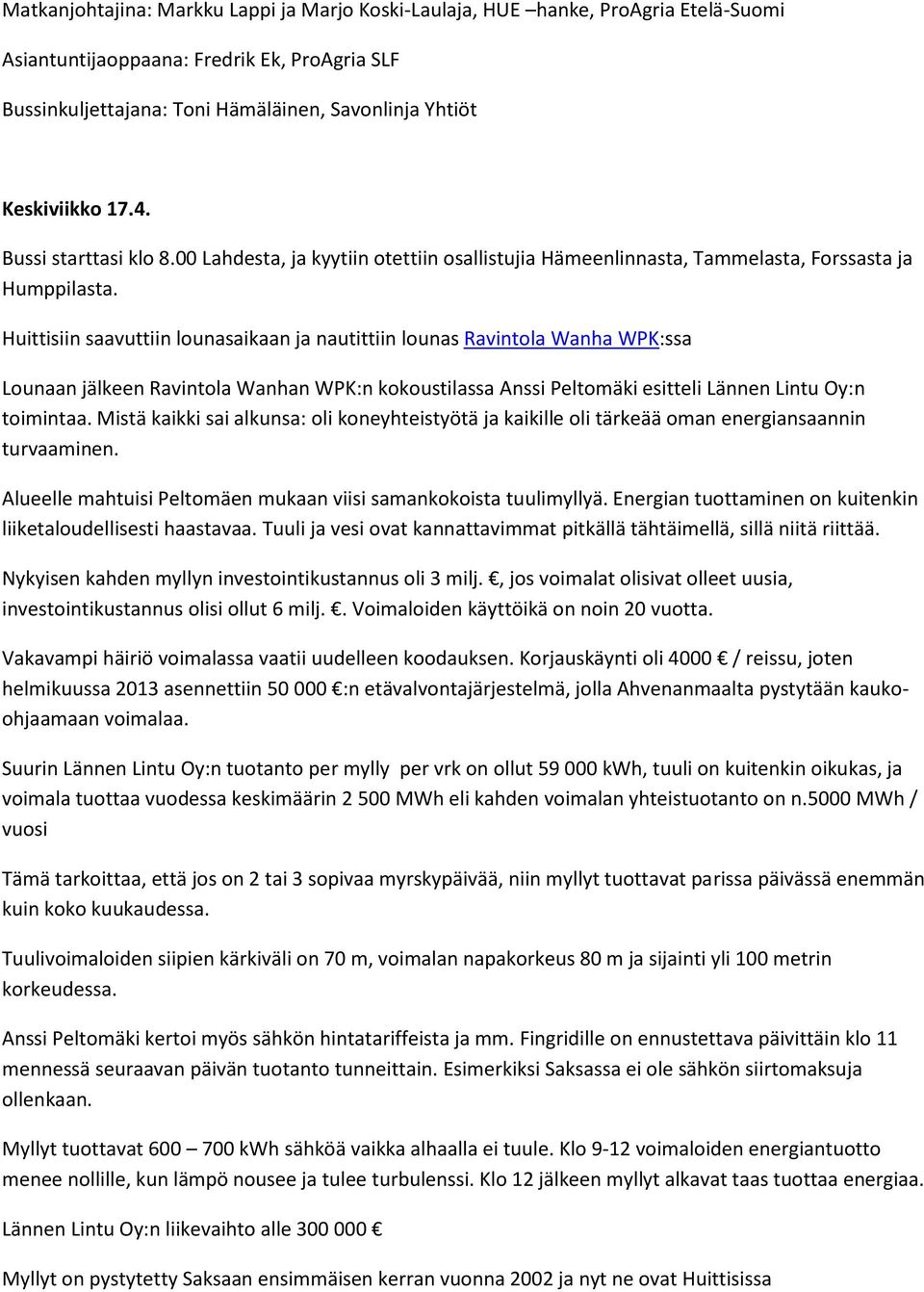 Huittisiin saavuttiin lounasaikaan ja nautittiin lounas Ravintola Wanha WPK:ssa Lounaan jälkeen Ravintola Wanhan WPK:n kokoustilassa Anssi Peltomäki esitteli Lännen Lintu Oy:n toimintaa.