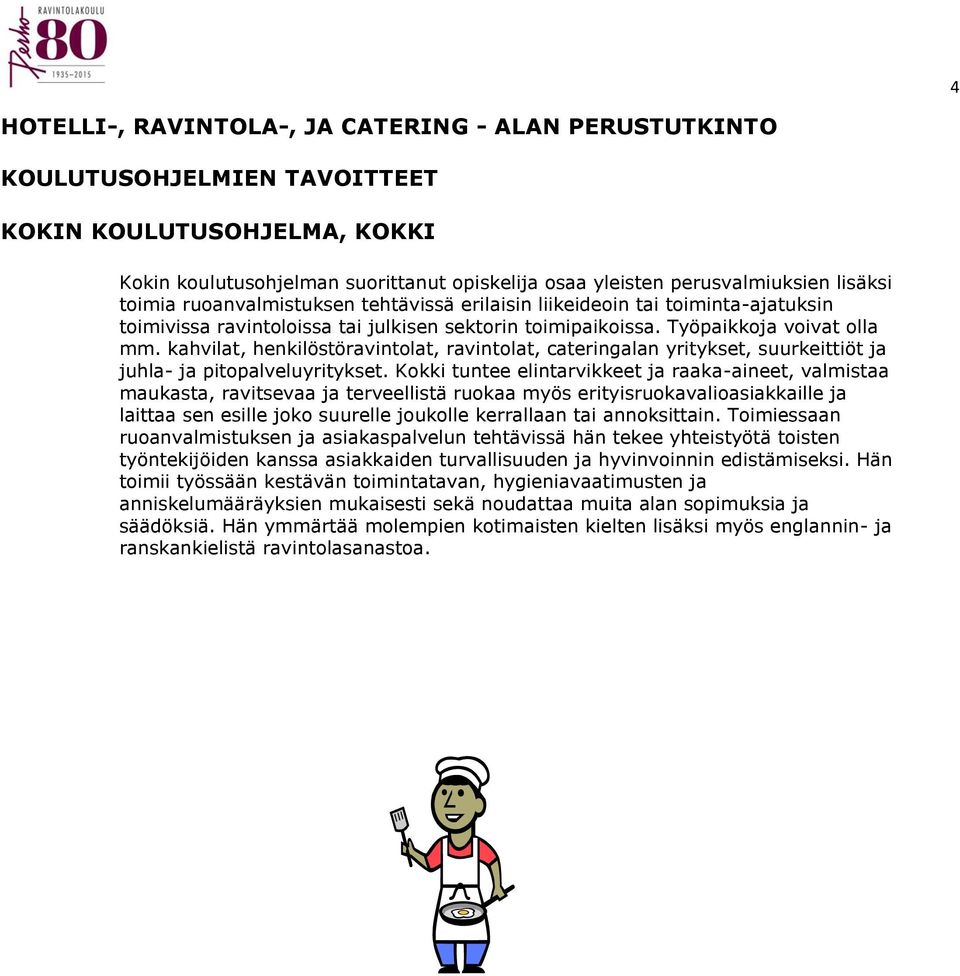 kahvilat, henkilöstöravintolat, ravintolat, cateringalan yritykset, suurkeittiöt ja juhla- ja pitopalveluyritykset.