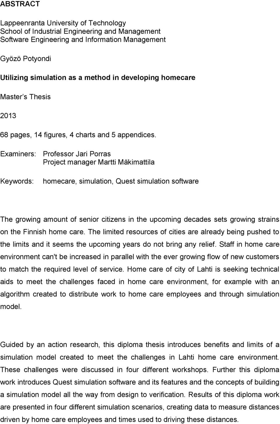 Examiners: Professor Jari Porras Project manager Martti Mäkimattila Keywords: homecare, simulation, Quest simulation software The growing amount of senior citizens in the upcoming decades sets