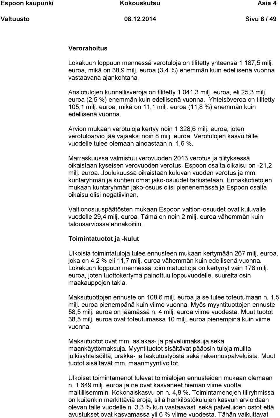 Yhteisöveroa on tilitetty 105,1 milj. euroa, mikä on 11,1 milj. euroa (11,8 %) enemmän kuin edellisenä vuonna. Arvion mukaan verotuloja kertyy noin 1 328,6 milj.