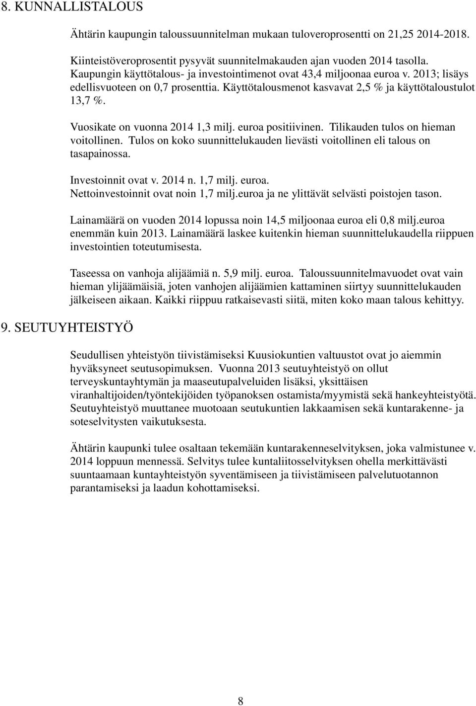 Vuosikate on vuonna 2014 1,3 milj. euroa positiivinen. Tilikauden tulos on hieman voitollinen. Tulos on koko suunnittelukauden lievästi voitollinen eli talous on tasapainossa. Investoinnit ovat v.