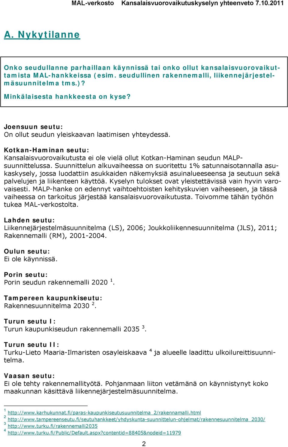 Suunnittelun alkuvaiheessa on suoritettu 1% satunnaisotannalla asukaskysely, jossa luodattiin asukkaiden näkemyksiä asuinalueeseensa ja seutuun sekä palvelujen ja liikenteen käyttöä.