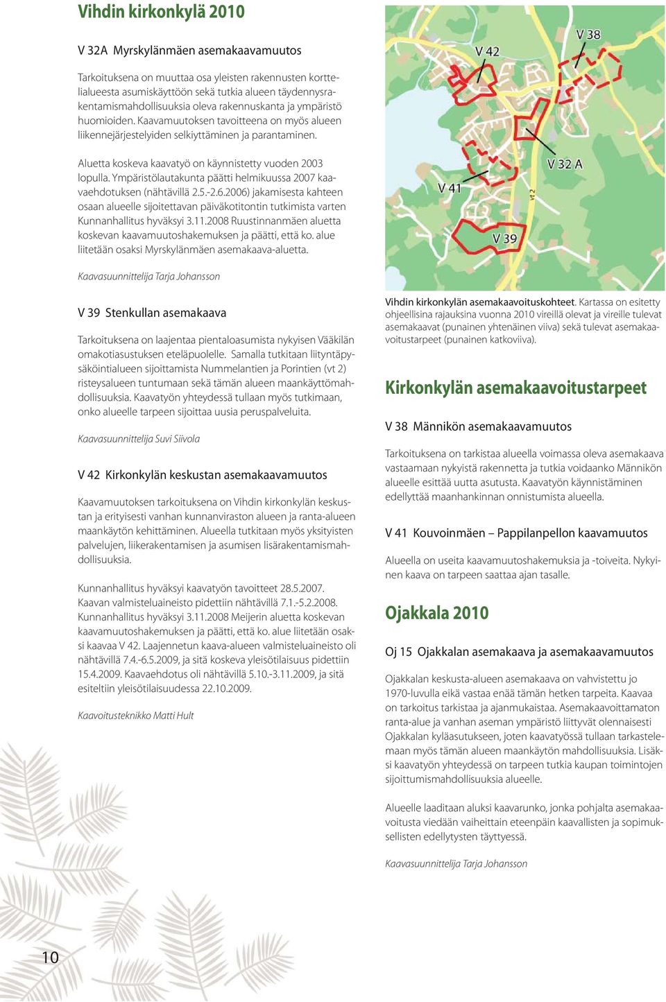 Aluetta koskeva kaavatyö on käynnistetty vuoden 2003 lopulla. Ympäristölautakunta päätti helmikuussa 2007 kaavaehdotuksen (nähtävillä 2.5.-2.6.