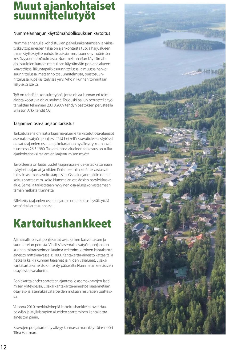 Nummelanharjun käyttömahdollisuuksien kartoitusta tullaan käyttämään pohjana alueen kaavatöissä, liikuntapaikkasuunnittelussa ja muussa hankesuunnittelussa, metsänhoitosuunnitelmissa,