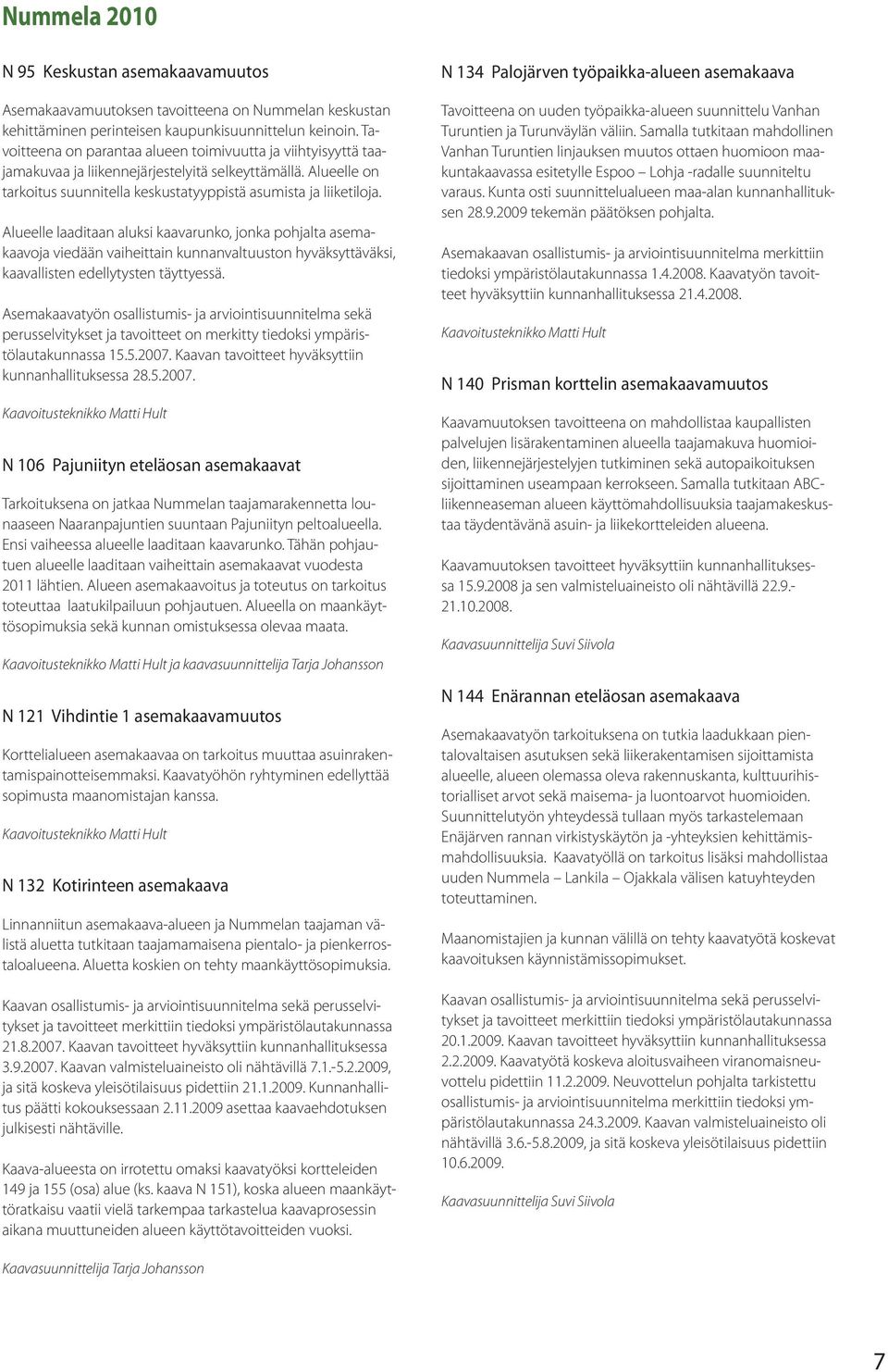 Alueelle laaditaan aluksi kaavarunko, jonka pohjalta asemakaavoja viedään vaiheittain kunnanvaltuuston hyväksyttäväksi, kaavallisten edellytysten täyttyessä.