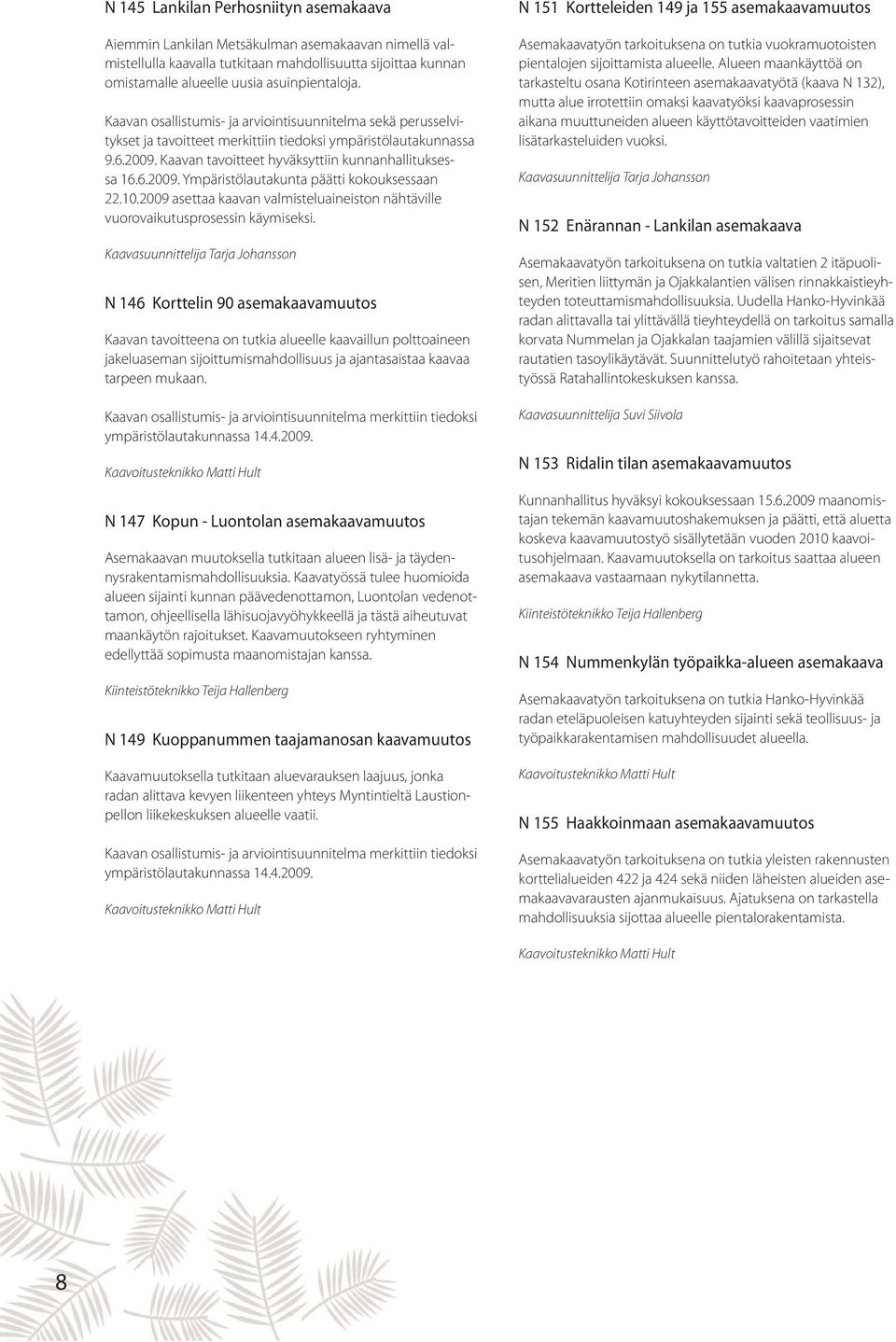 10.2009 asettaa kaavan valmisteluaineiston nähtäville vuorovaikutusprosessin käymiseksi.