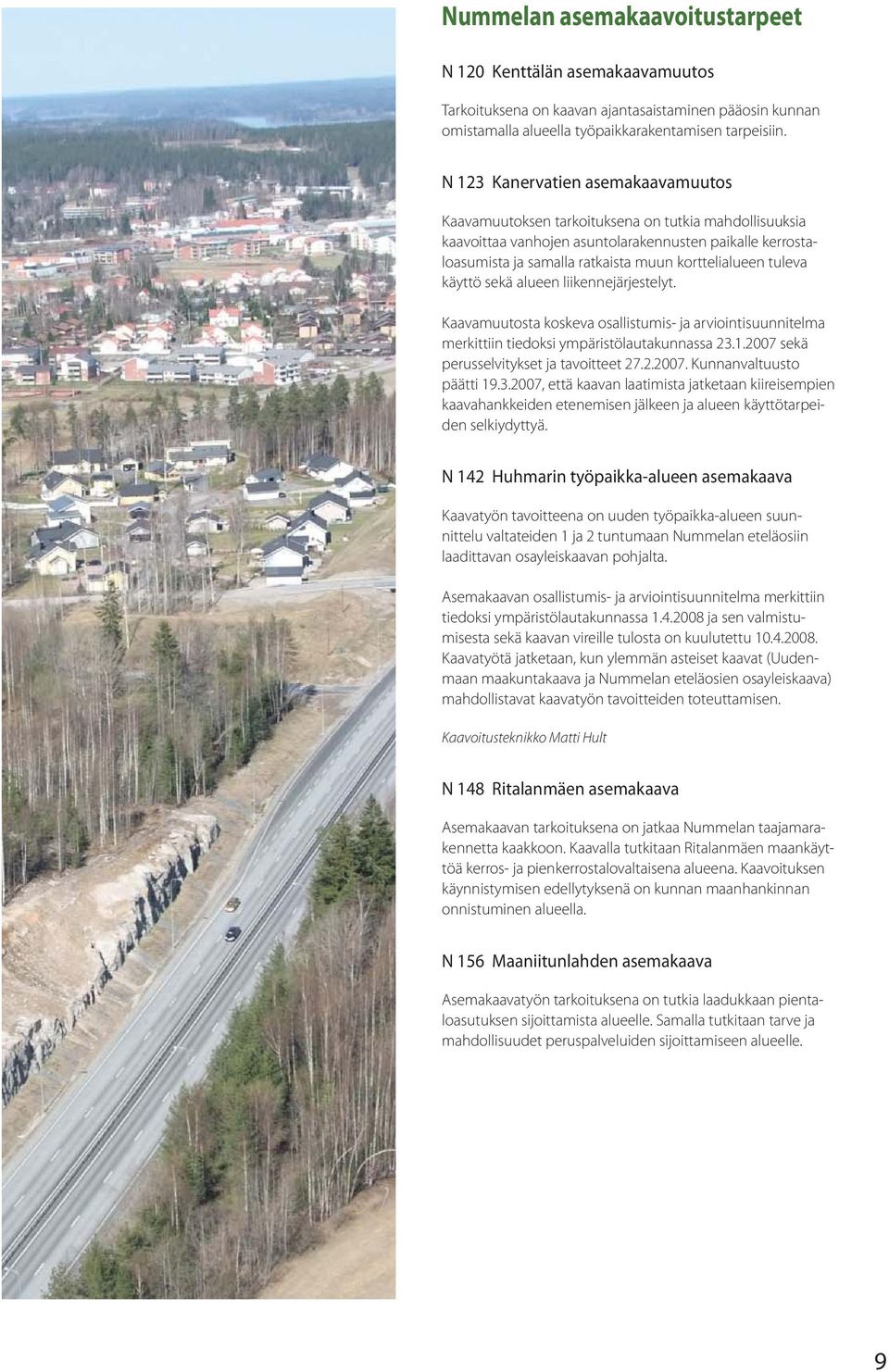 tuleva käyttö sekä alueen liikennejärjestelyt. Kaavamuutosta koskeva osallistumis- ja arviointisuunnitelma merkittiin tiedoksi ympäristölautakunnassa 23.1.2007 sekä perusselvitykset ja tavoitteet 27.
