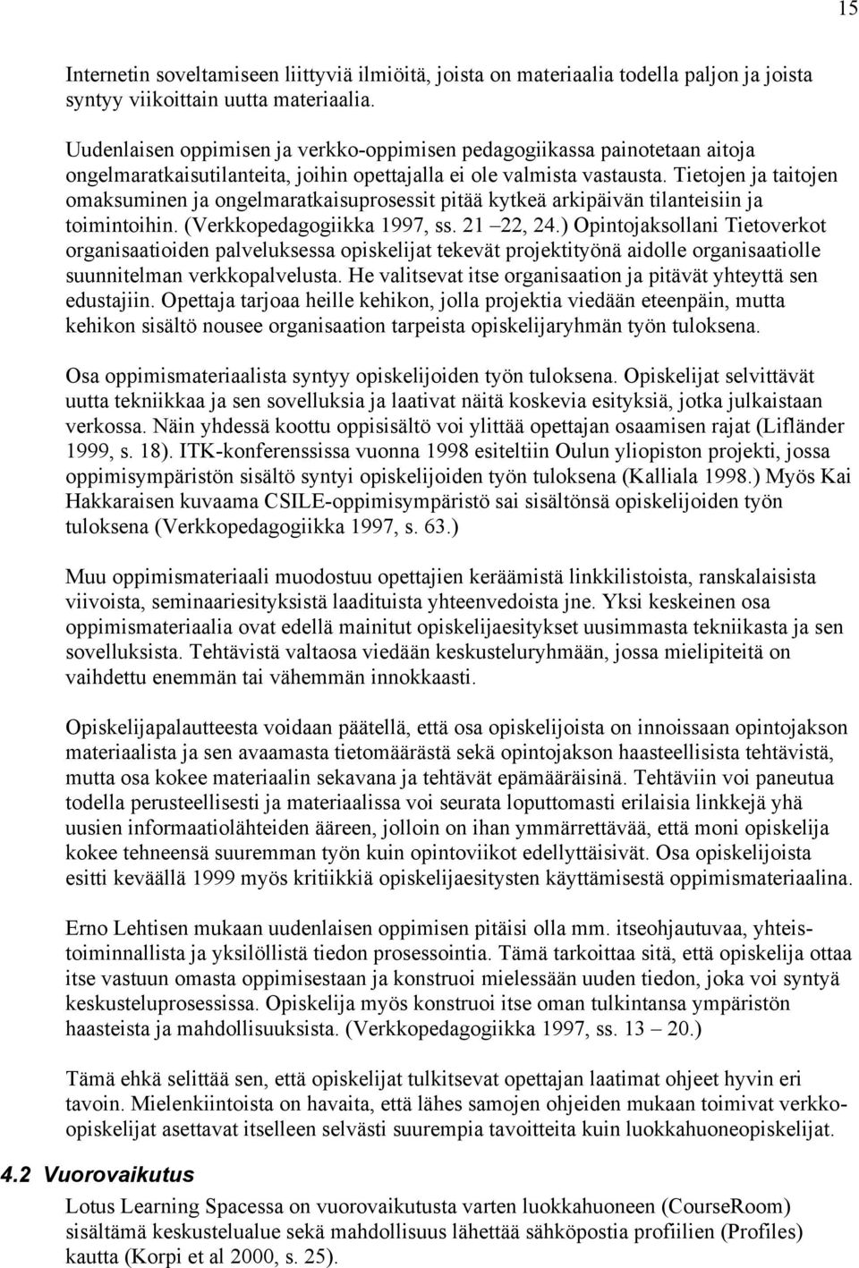 Tietojen ja taitojen omaksuminen ja ongelmaratkaisuprosessit pitää kytkeä arkipäivän tilanteisiin ja toimintoihin. (Verkkopedagogiikka 1997, ss. 21 22, 24.