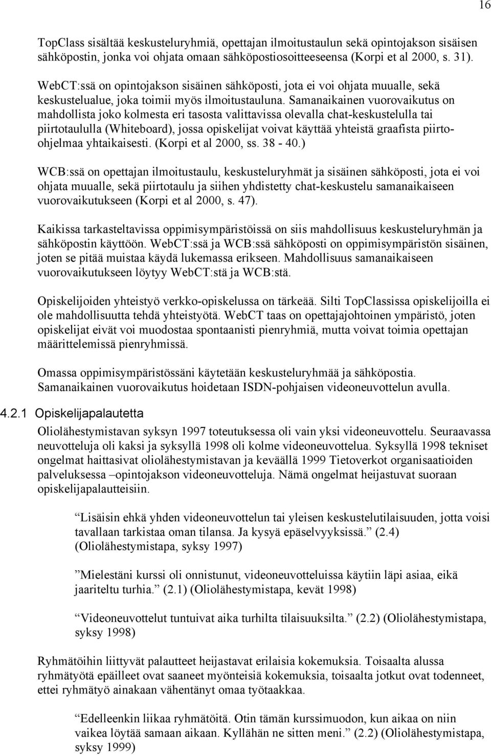 Samanaikainen vuorovaikutus on mahdollista joko kolmesta eri tasosta valittavissa olevalla chat-keskustelulla tai piirtotaululla (Whiteboard), jossa opiskelijat voivat käyttää yhteistä graafista