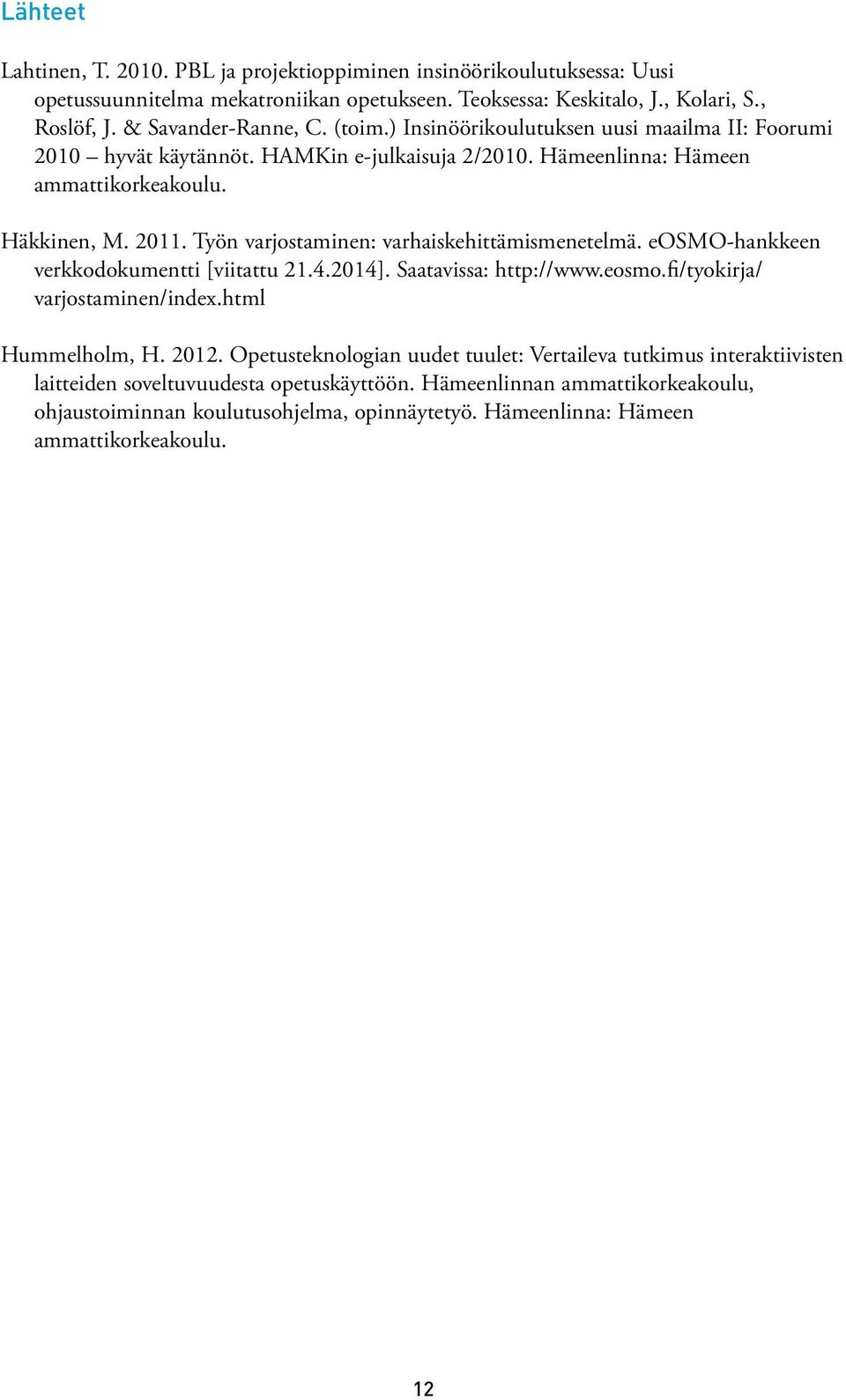 Työn varjostaminen: varhaiskehittämismenetelmä. eosmo-hankkeen verkkodokumentti [viitattu 21.4.2014]. Saatavissa: http://www.eosmo.fi/tyokirja/ varjostaminen/index.html Hummelholm, H. 2012.