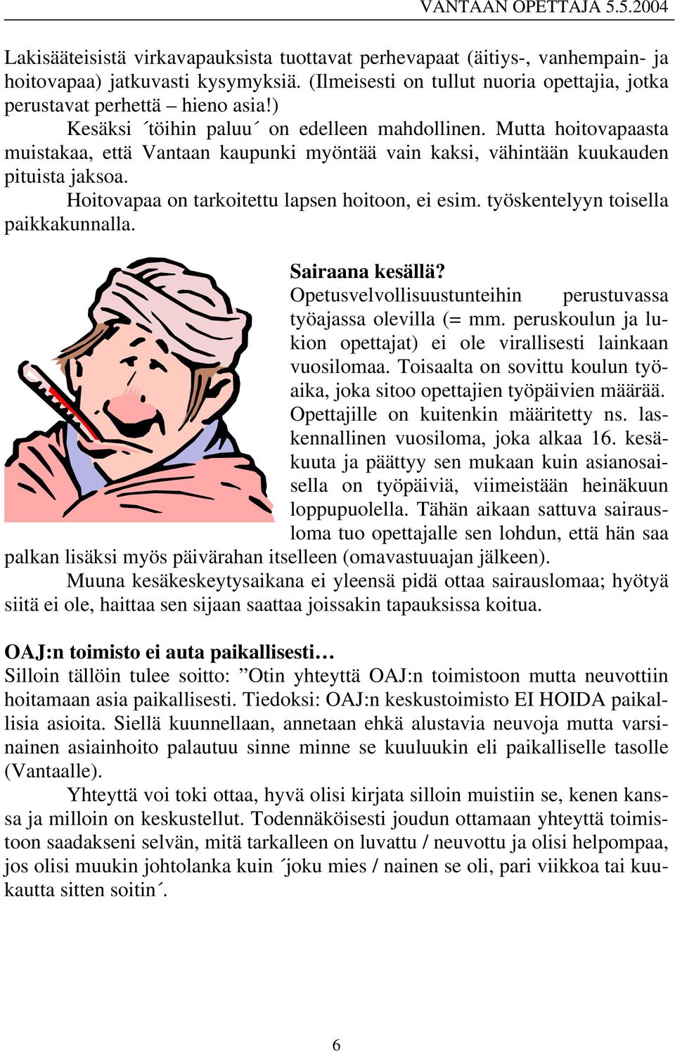 Hoitovapaa on tarkoitettu lapsen hoitoon, ei esim. työskentelyyn toisella paikkakunnalla. Sairaana kesällä? Opetusvelvollisuustunteihin perustuvassa työajassa olevilla (= mm.