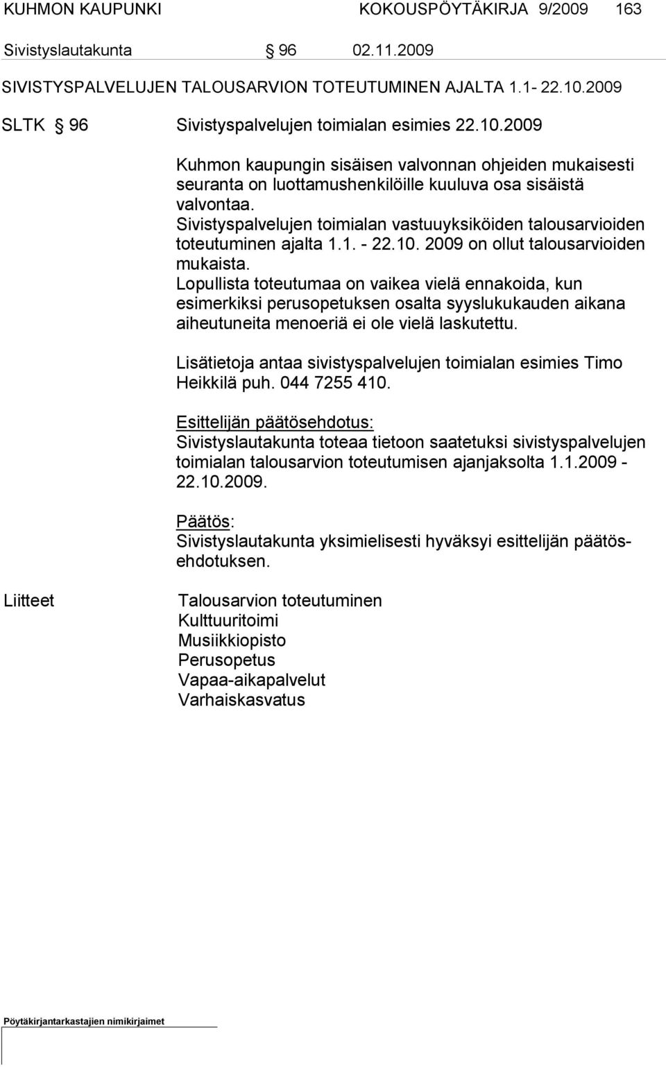 Sivistyspalvelujen toimialan vastuuyksiköiden talousarvioiden toteutu minen ajalta 1.1. - 22.10. 2009 on ollut talousarvioiden mukaista.