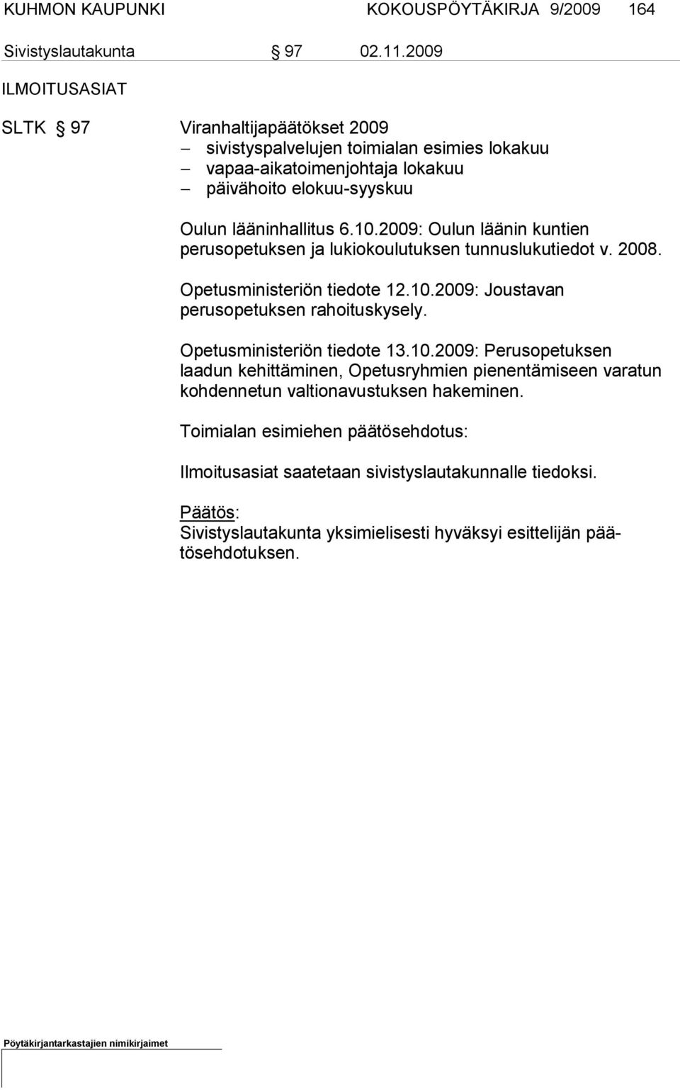2009: Oulun läänin kuntien perusopetuk sen ja lukiokoulutuksen tunnuslukutiedot v. 2008. Opetusministeriön tiedote 12.10.2009: Joustavan perusopetuksen ra hoituskysely.