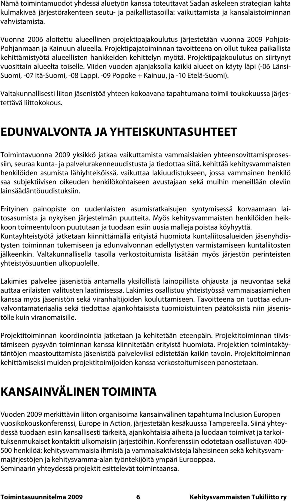 Projektipajatoiminnan tavoitteena on ollut tukea paikallista kehittämistyötä alueellisten hankkeiden kehittelyn myötä. Projektipajakoulutus on siirtynyt vuosittain alueelta toiselle.