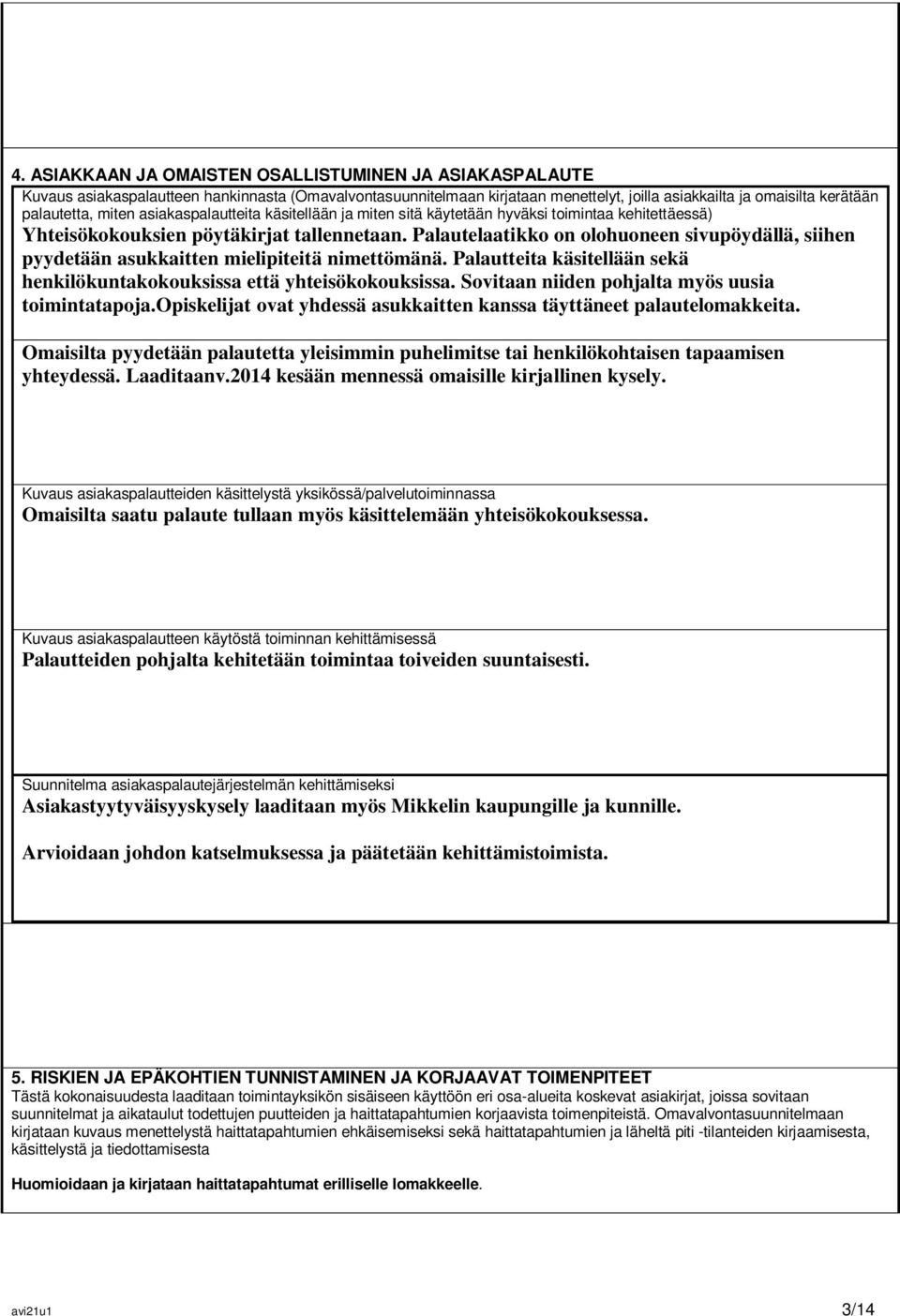 Palautelaatikko on olohuoneen sivupöydällä, siihen pyydetään asukkaitten mielipiteitä nimettömänä. Palautteita käsitellään sekä henkilökuntakokouksissa että yhteisökokouksissa.