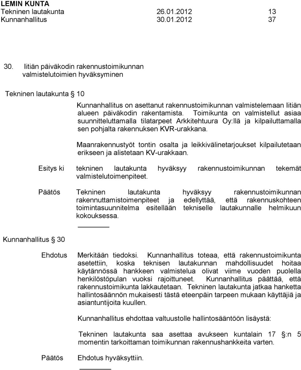 Toimikunta on valmistellut asiaa suunnitteluttamalla tilatarpeet Arkkitehtuura Oy:llä ja kilpailuttamalla sen pohjalta rakennuksen KVR-urakkana.