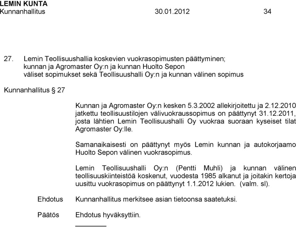 27 Kunnan ja Agromaster Oy:n kesken 5.3.2002 allekirjoitettu ja 2.12.2010 jatkettu teollisuustilojen välivuokraussopimus on päättynyt 31.12.2011, josta lähtien Lemin Teollisuushalli Oy vuokraa suoraan kyseiset tilat Agromaster Oy:lle.