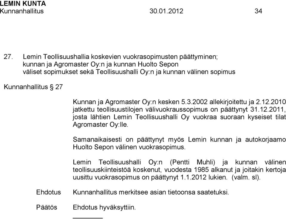 27 Kunnan ja Agromaster Oy:n kesken 5.3.2002 allekirjoitettu ja 2.12.2010 jatkettu teollisuustilojen välivuokraussopimus on päättynyt 31.12.2011, josta lähtien Lemin Teollisuushalli Oy vuokraa suoraan kyseiset tilat Agromaster Oy:lle.