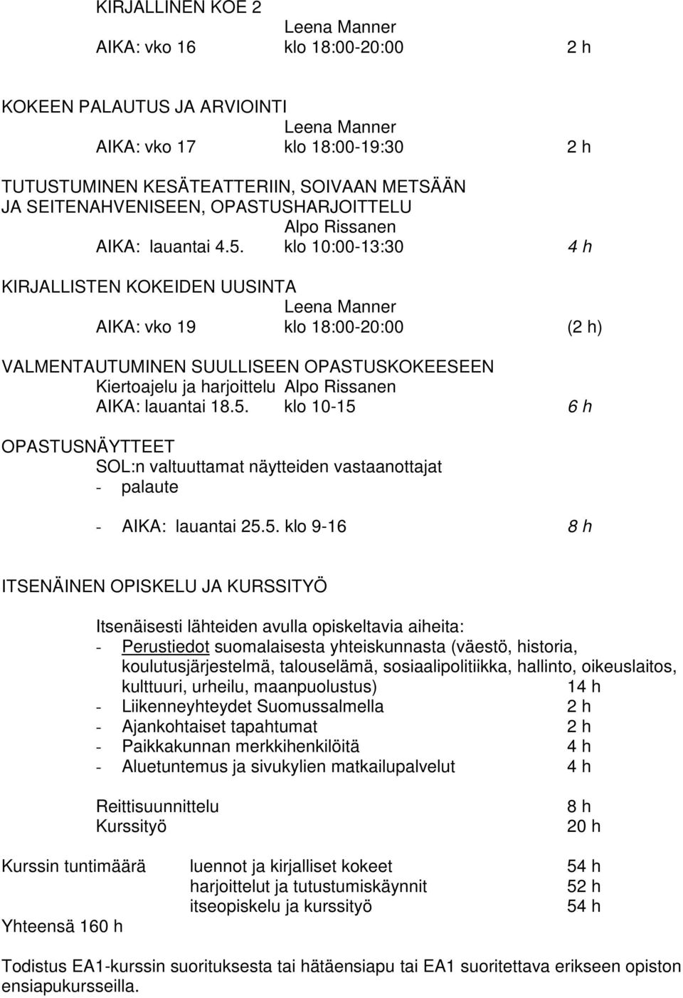 5. klo 9-16 8 h ITSENÄINEN OPISKELU JA KURSSITYÖ Itsenäisesti lähteiden avulla opiskeltavia aiheita: - Perustiedot suomalaisesta yhteiskunnasta (väestö, historia, koulutusjärjestelmä, talouselämä,