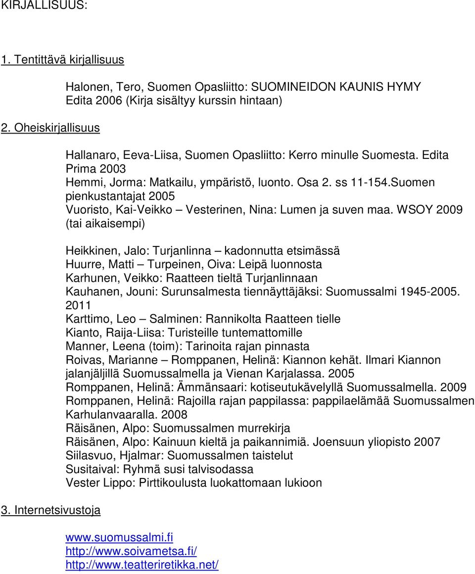 Edita Prima 2003 Hemmi, Jorma: Matkailu, ympäristö, luonto. Osa 2. ss 11-154.Suomen pienkustantajat 2005 Vuoristo, Kai-Veikko Vesterinen, Nina: Lumen ja suven maa.