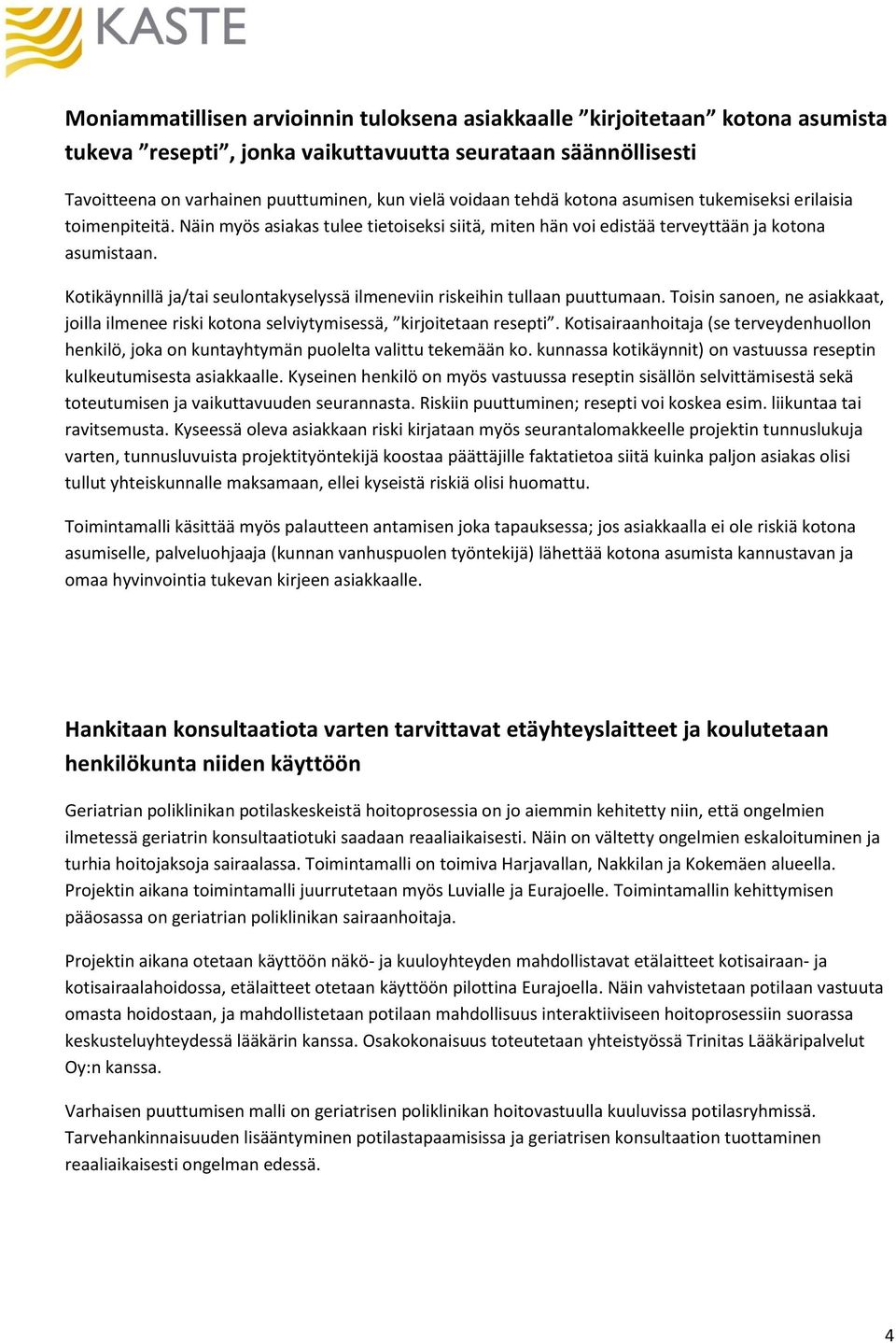 Kotikäynnillä ja/tai seulontakyselyssä ilmeneviin riskeihin tullaan puuttumaan. Toisin sanoen, ne asiakkaat, joilla ilmenee riski kotona selviytymisessä, kirjoitetaan resepti.