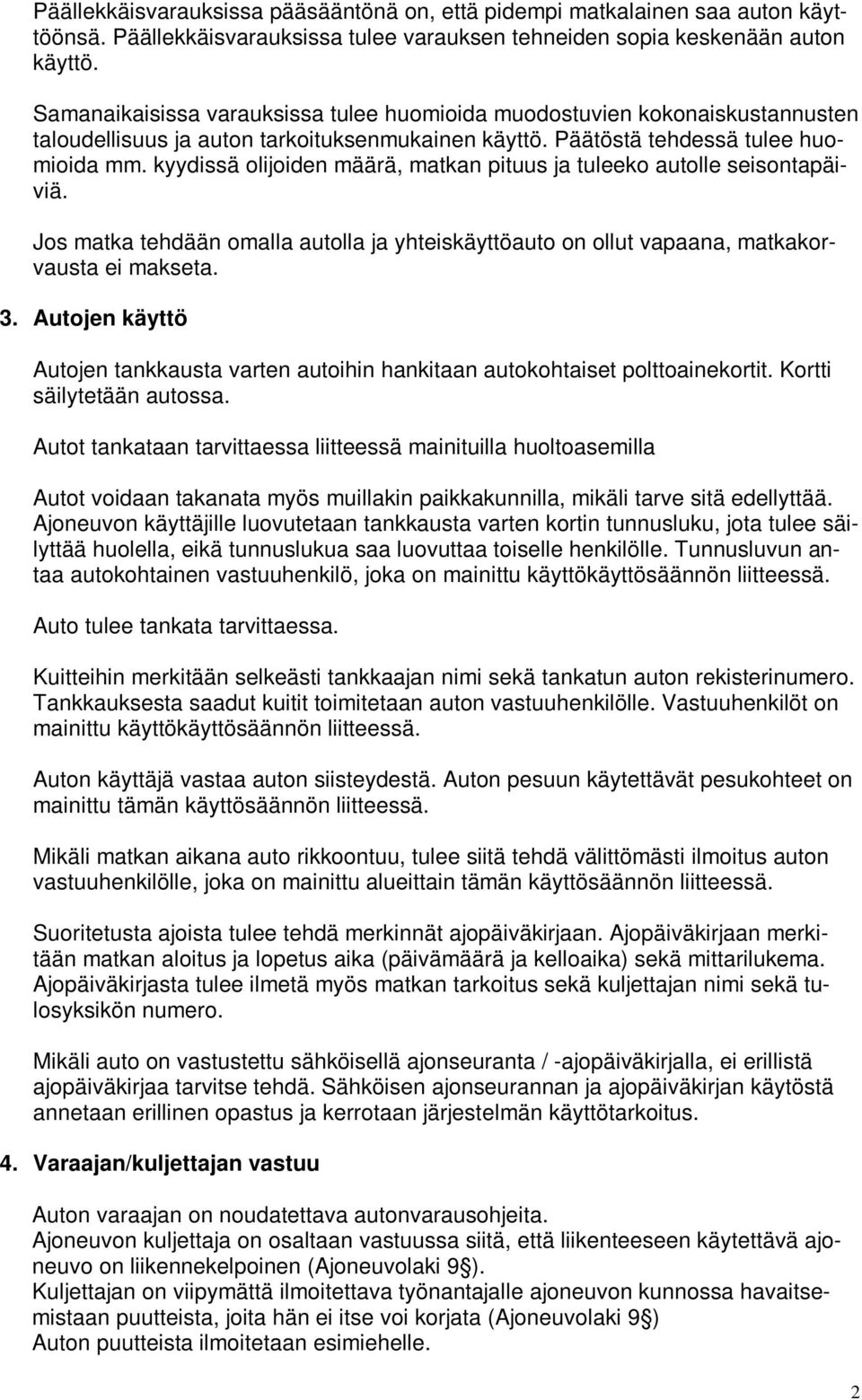 kyydissä olijoiden määrä, matkan pituus ja tuleeko autolle seisontapäiviä. Jos matka tehdään omalla autolla ja yhteiskäyttöauto on ollut vapaana, matkakorvausta ei makseta. 3.