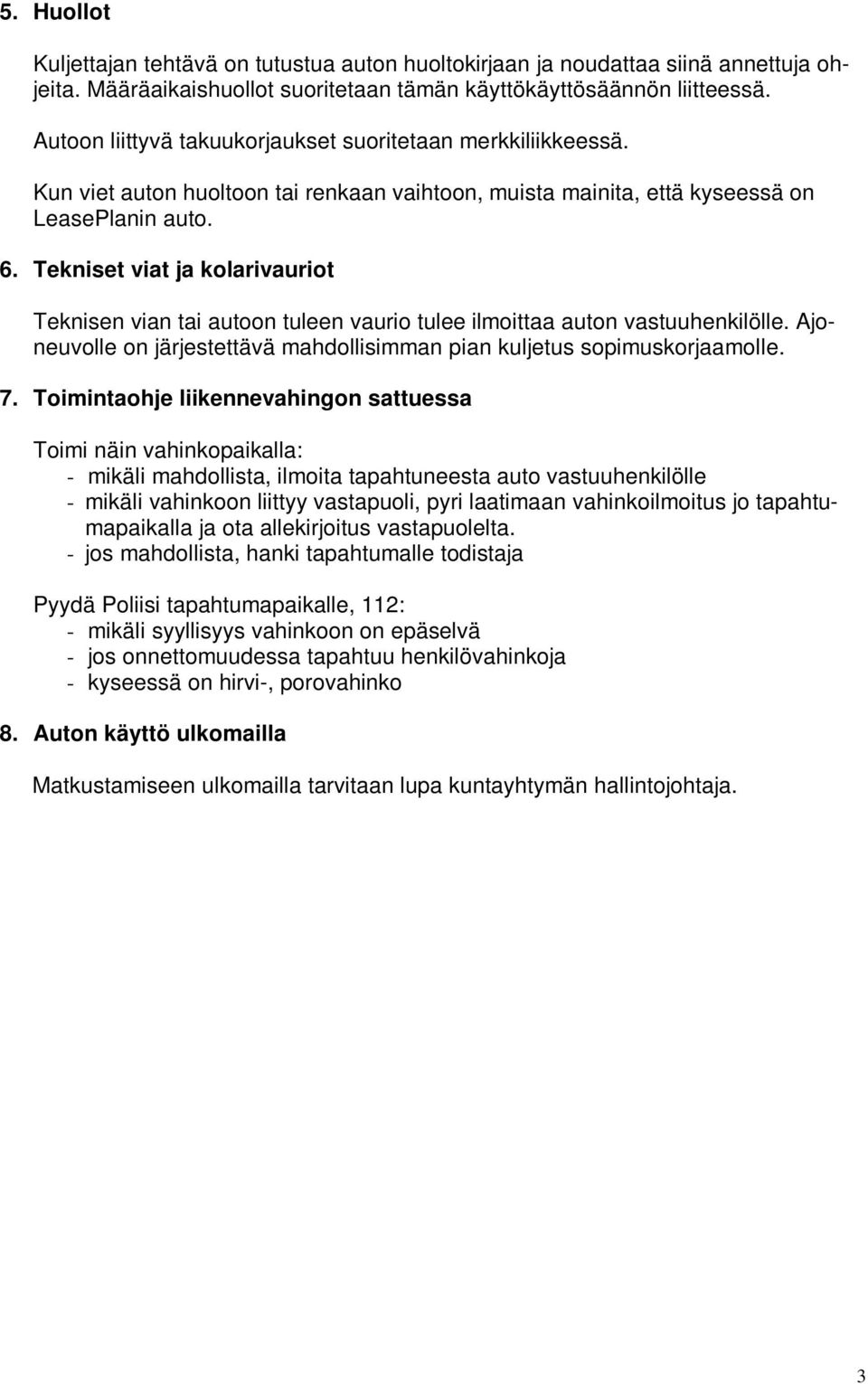 Tekniset viat ja kolarivauriot Teknisen vian tai autoon tuleen vaurio tulee ilmoittaa auton vastuuhenkilölle. Ajoneuvolle on järjestettävä mahdollisimman pian kuljetus sopimuskorjaamolle. 7.