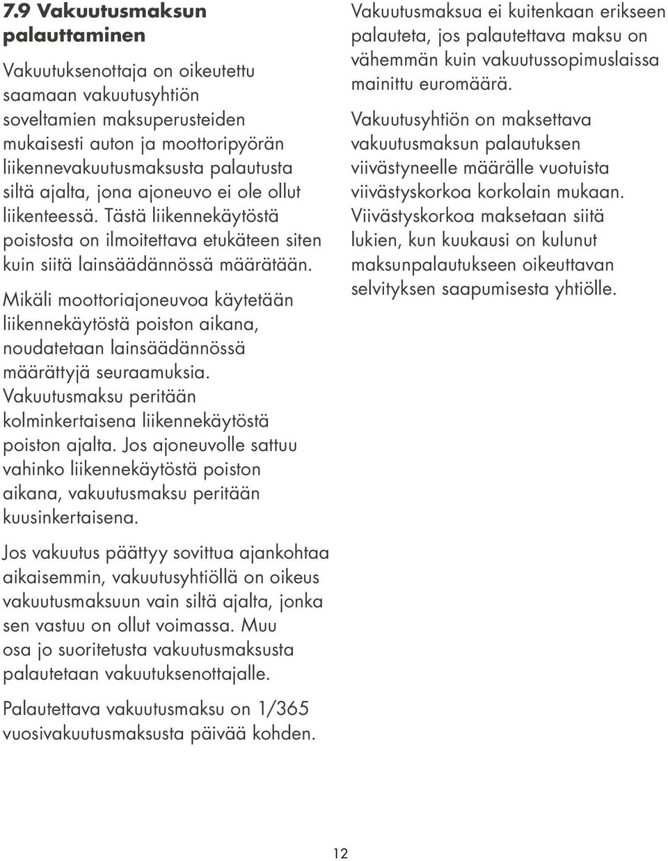 Mikäli moottoriajoneuvoa käytetään liikennekäytöstä poiston aikana, noudatetaan lainsäädännössä määrättyjä seuraamuksia. Vakuutusmaksu peritään kolminkertaisena liikennekäytöstä poiston ajalta.