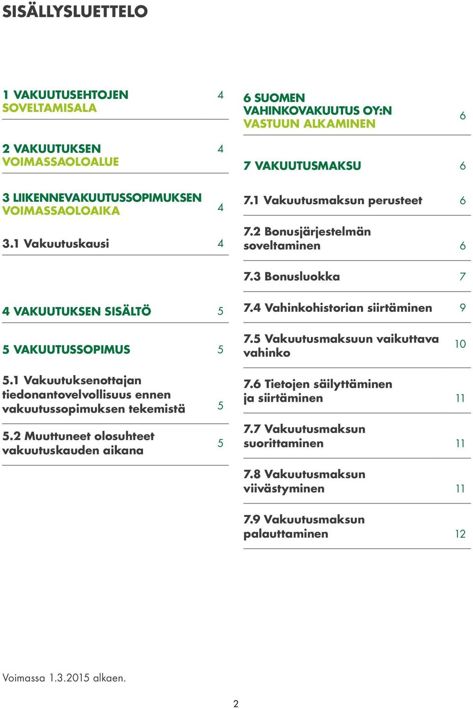 4 Vahinkohistorian siirtäminen 9 5 VAKUUTUSSOPIMUS 5 7.5 Vakuutusmaksuun vaikuttava vahinko 10 5.1 Vakuutuksenottajan tiedonantovelvollisuus ennen vakuutussopimuksen tekemistä 5 7.