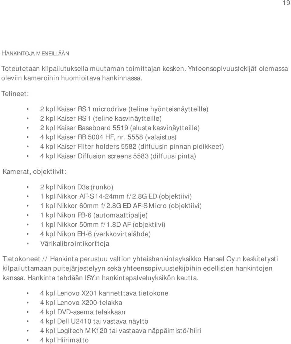 5558 (valaistus) 4 kpl Kaiser Filter holders 5582 (diffuusin pinnan pidikkeet) 4 kpl Kaiser Diffusion screens 5583 (diffuusi pinta) Kamerat, objektiivit: 2 kpl Nikon D3s (runko) 1 kpl Nikkor AF-S