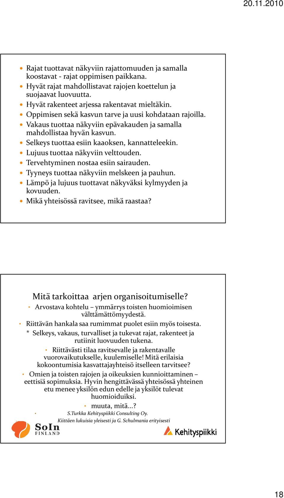 Selkeys tuottaa esiin kaaoksen, kannatteleekin. Lujuus tuottaa näkyviin velttouden. Tervehtyminen nostaa esiin sairauden. Tyyneys tuottaa näkyviin melskeen ja pauhun.