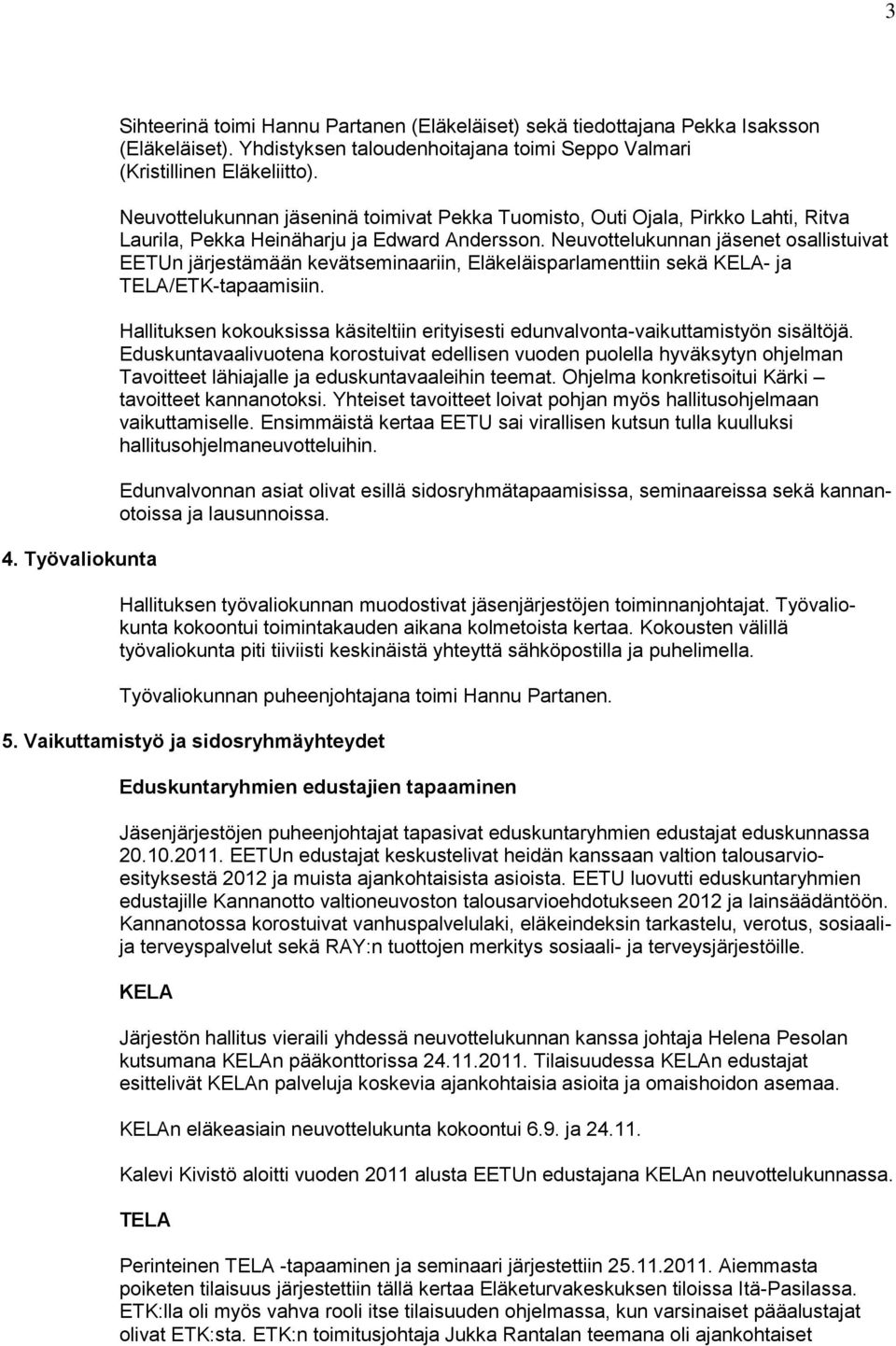 Neuvottelukunnan jäsenet osallistuivat EETUn järjestämään kevätseminaariin, Eläkeläisparlamenttiin sekä KELA- ja TELA/ETK-tapaamisiin.