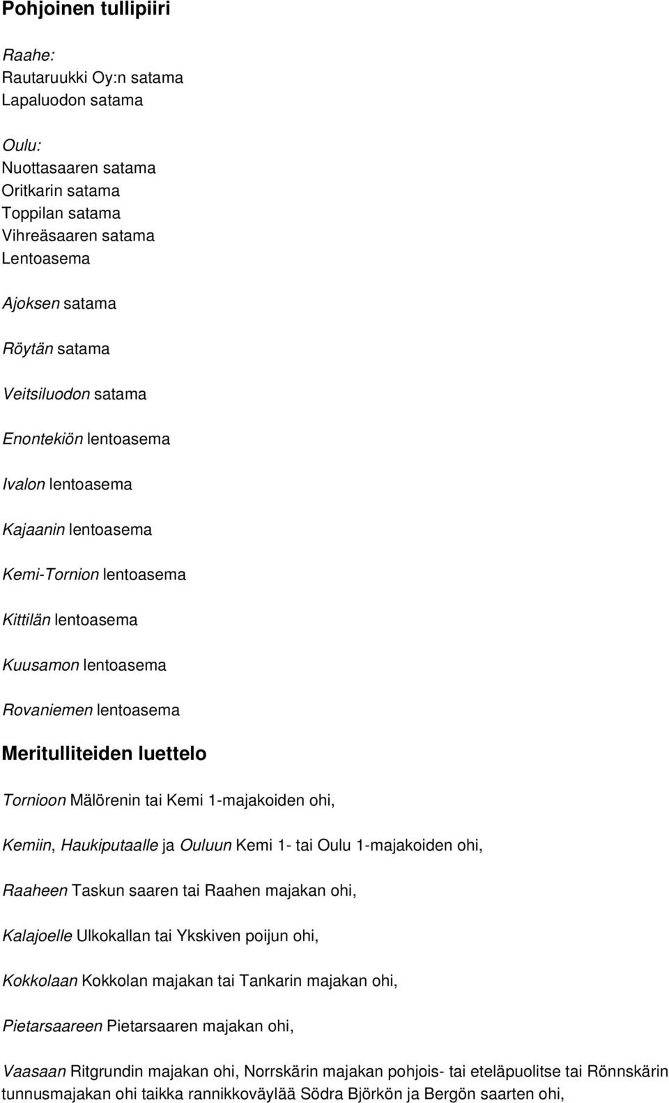 1-majakoiden ohi, Kemiin, Haukiputaalle ja Ouluun Kemi 1- tai Oulu 1-majakoiden ohi, Raaheen Taskun saaren tai Raahen majakan ohi, Kalajoelle Ulkokallan tai Ykskiven poijun ohi, Kokkolaan Kokkolan