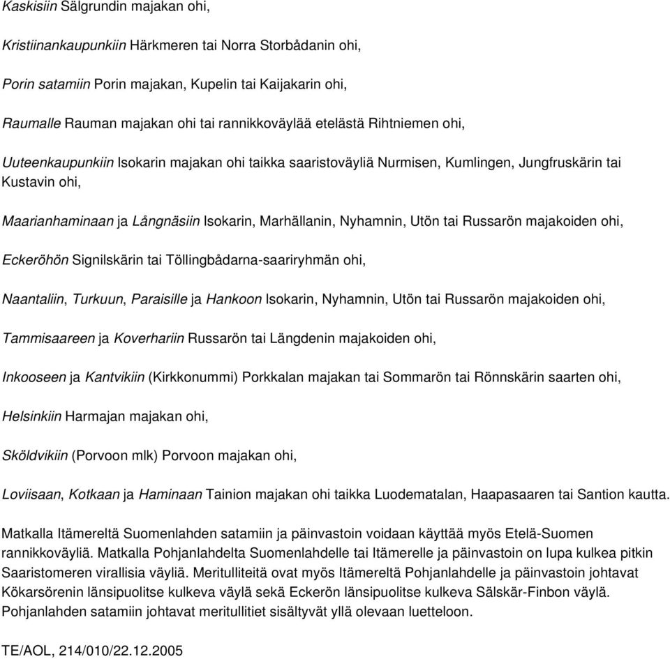 Nyhamnin, Utön tai Russarön majakoiden ohi, Eckeröhön Signilskärin tai Töllingbådarna-saariryhmän ohi, Naantaliin, Turkuun, Paraisille ja Hankoon Isokarin, Nyhamnin, Utön tai Russarön majakoiden ohi,