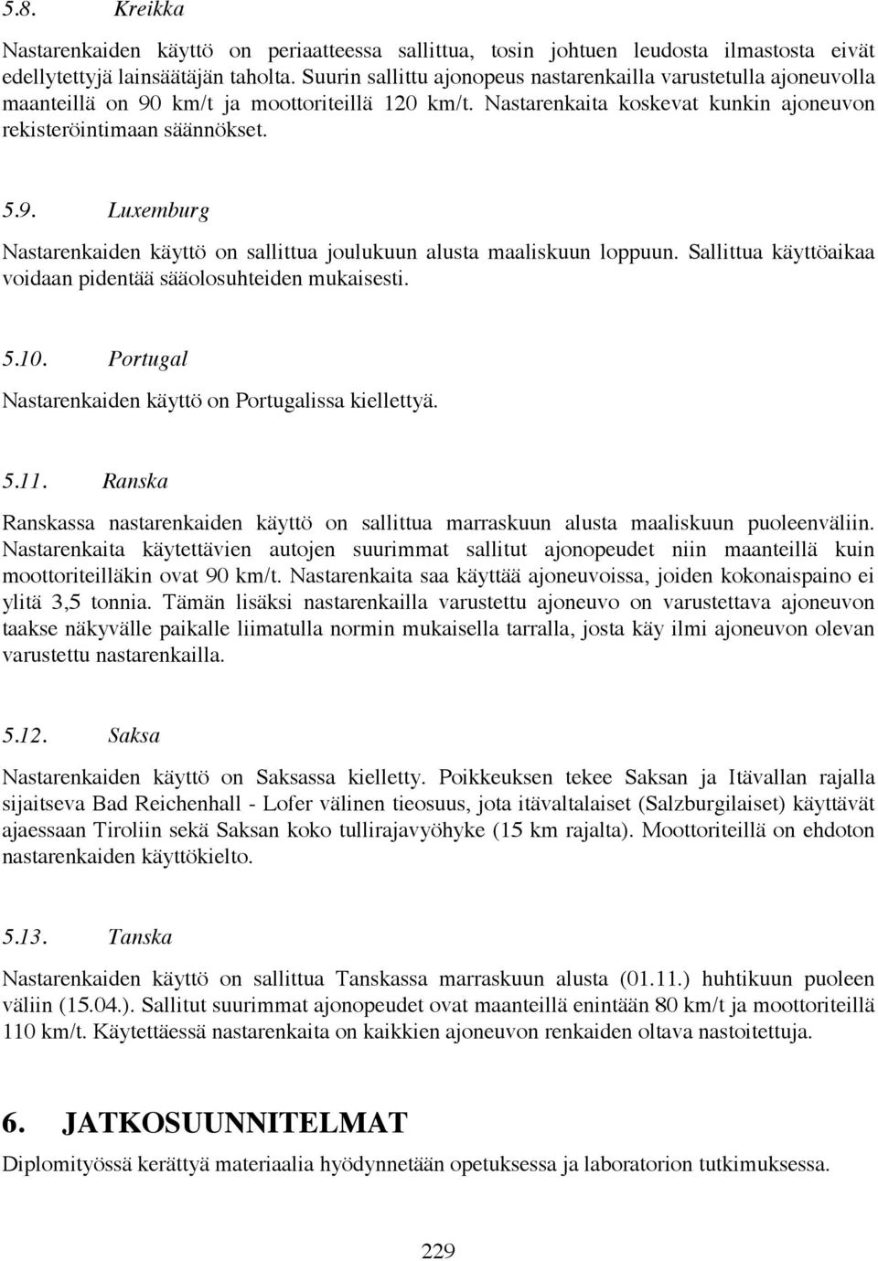 Sallittua käyttöaikaa voidaan pidentää sääolosuhteiden mukaisesti. 5.10. Portugal Nastarenkaiden käyttö on Portugalissa kiellettyä. 5.11.